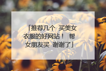 推荐几个 买美女衣服的好网站! 帮女朋友买 谢谢了