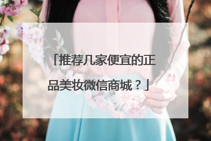 推荐几家便宜的正品美妆微信商城?