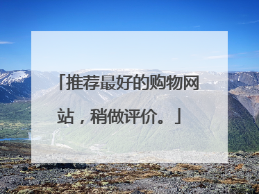 推荐最好的购物网站,稍做评价。