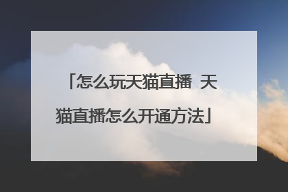 怎么玩天猫直播 天猫直播怎么开通方法