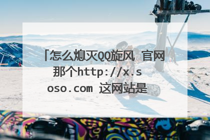 怎么熄灭QQ旋风 官网那个http://x.soso.com 这网站是搜搜首页。。。我晕哦 在哪里熄灭啊 我晕.