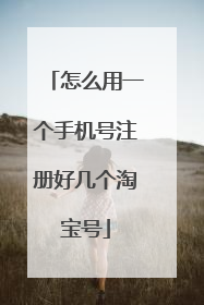 怎么用一个手机号注册好几个淘宝号
