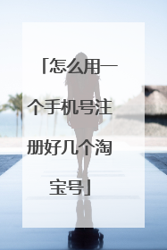 怎么用一个手机号注册好几个淘宝号