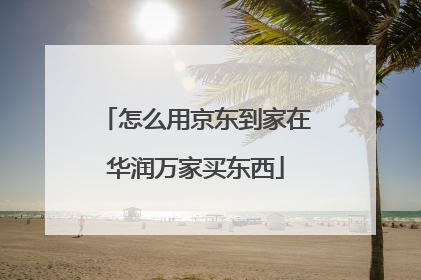 怎么用京东到家在华润万家买东西