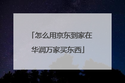 怎么用京东到家在华润万家买东西