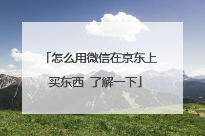怎么用微信在京东上买东西 了解一下