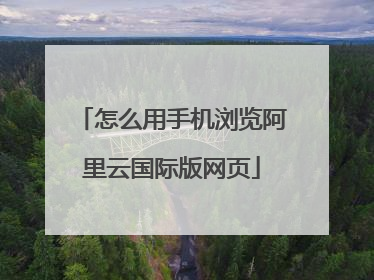 怎么用手机浏览阿里云国际版网页