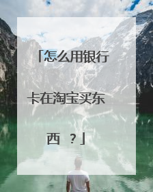 怎么用银行卡在淘宝买东西 ?