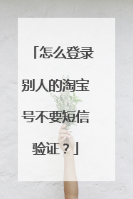怎么登录别人的淘宝号不要短信验证?
