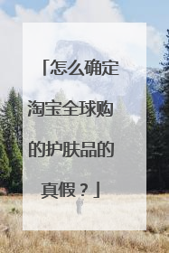 怎么确定淘宝全球购的护肤品的真假?