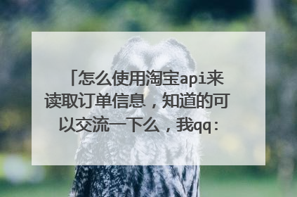怎么使用淘宝api来读取订单信息,知道的可以交流一下么,我qq:953301702