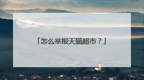 怎么举报天猫超市?