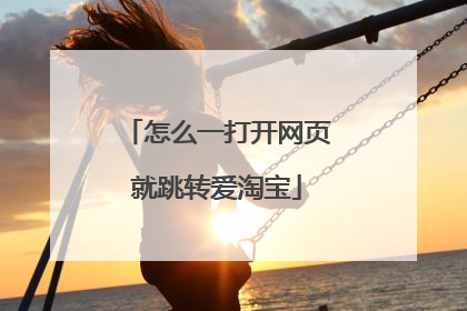 怎么一打开网页就跳转爱淘宝