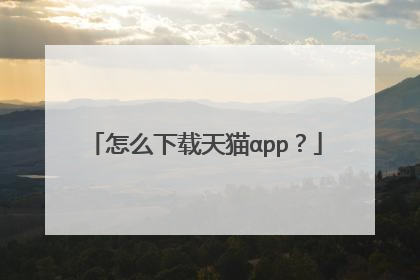 怎么下载天猫αpp?