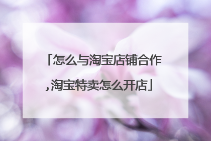 怎么与淘宝店铺合作,淘宝特卖怎么开店