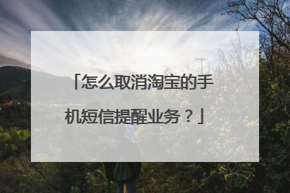 怎么取消淘宝的手机短信提醒业务?