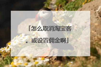 怎么取消淘宝客。或设置佣金啊