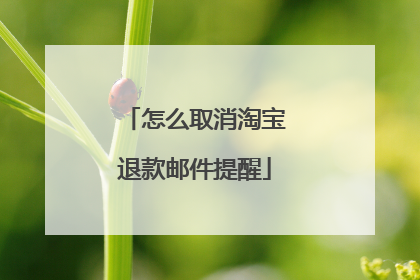 怎么取消淘宝退款邮件提醒