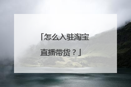 怎么入驻淘宝直播带货?