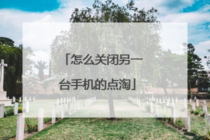 怎么关闭另一台手机的点淘