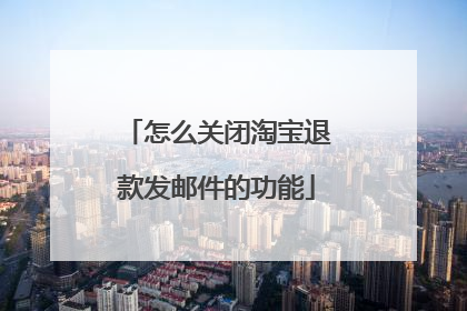 怎么关闭淘宝退款发邮件的功能