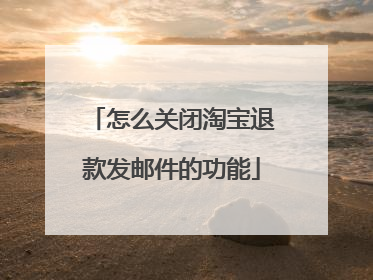 怎么关闭淘宝退款发邮件的功能