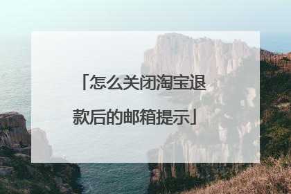 怎么关闭淘宝退款后的邮箱提示