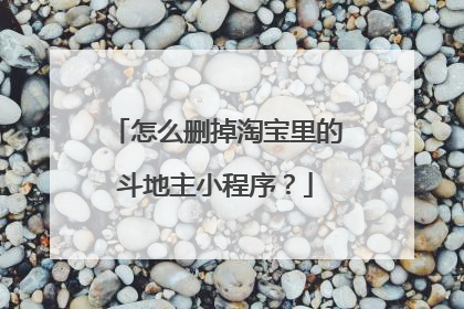 怎么删掉淘宝里的斗地主小程序？