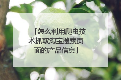 怎么利用爬虫技术抓取淘宝搜索页面的产品信息