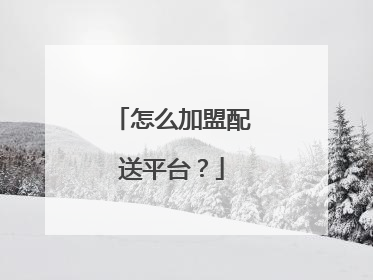 怎么加盟配送平台?