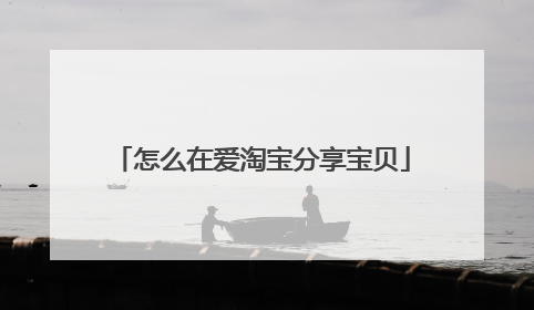 怎么在爱淘宝分享宝贝