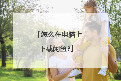 怎么在电脑上下载闲鱼?