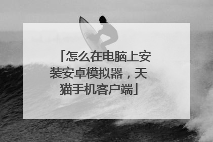 怎么在电脑上安装安卓模拟器,天猫手机客户端