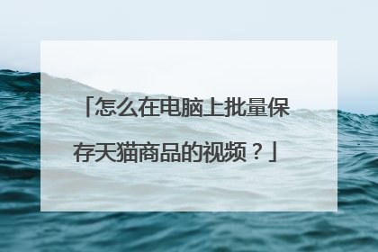 怎么在电脑上批量保存天猫商品的视频?