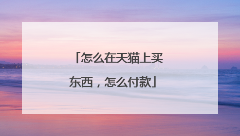 怎么在天猫上买东西,怎么付款