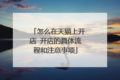怎么在天猫上开店 开店的具体流程和注意事项