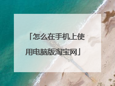 怎么在手机上使用电脑版淘宝网