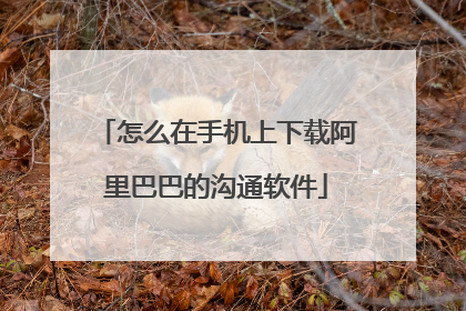 怎么在手机上下载阿里巴巴的沟通软件