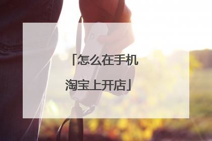 怎么在手机淘宝上开店