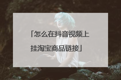 怎么在抖音视频上挂淘宝商品链接