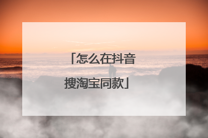 怎么在抖音搜淘宝同款