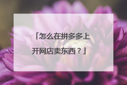 怎么在拼多多上开网店卖东西？