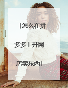 怎么在拼多多上开网店卖东西