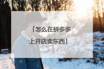 怎么在拼多多上开店卖东西