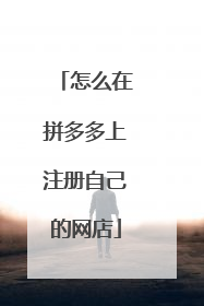 怎么在拼多多上注册自己的网店