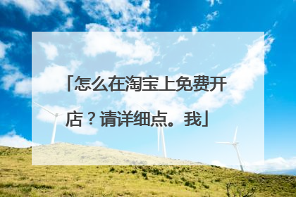怎么在淘宝上免费开店?请详细点。我