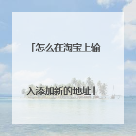 怎么在淘宝上输入添加新的地址