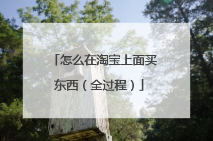 怎么在淘宝上面买东西（全过程）