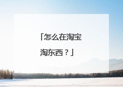 怎么在淘宝淘东西?