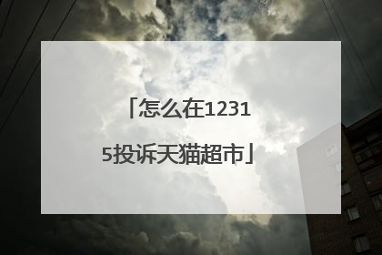 怎么在12315投诉天猫超市